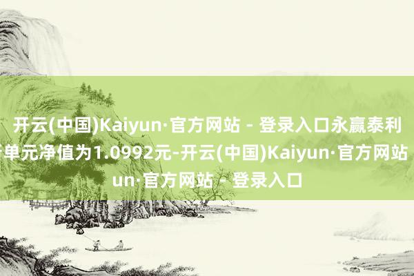 开云(中国)Kaiyun·官方网站 - 登录入口永赢泰利债券A最新单元净值为1.0992元-开云(中国)Kaiyun·官方网站 - 登录入口