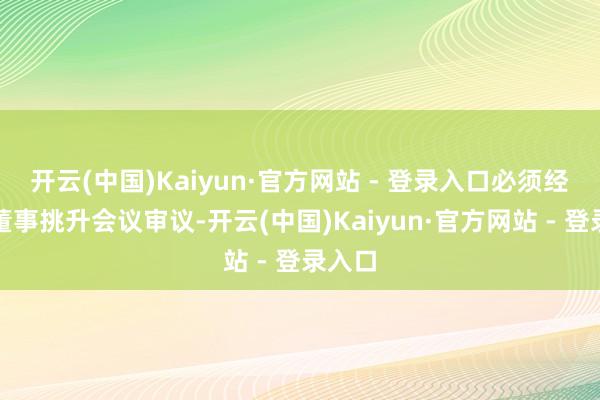 开云(中国)Kaiyun·官方网站 - 登录入口必须经独处董事挑升会议审议-开云(中国)Kaiyun·官方网站 - 登录入口