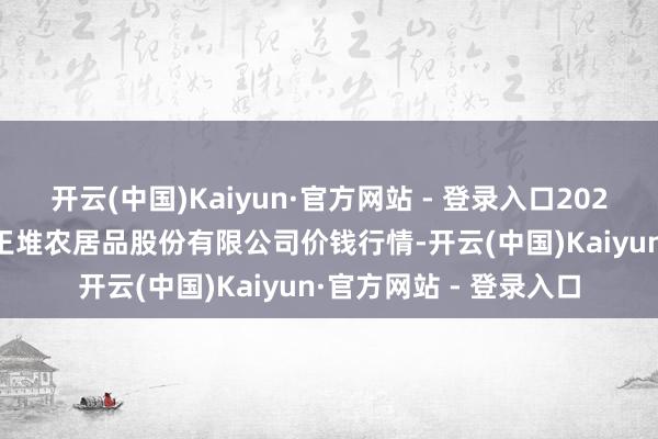 开云(中国)Kaiyun·官方网站 - 登录入口2024年11月16日长沙马王堆农居品股份有限公司价钱行情-开云(中国)Kaiyun·官方网站 - 登录入口