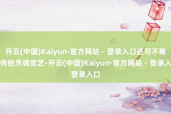 开云(中国)Kaiyun·官方网站 - 登录入口还可不雅摩传统烹调武艺-开云(中国)Kaiyun·官方网站 - 登录入口