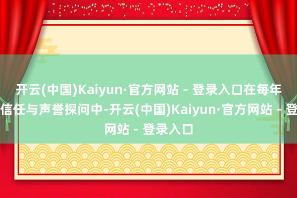 开云(中国)Kaiyun·官方网站 - 登录入口在每年的公众信任与声誉探问中-开云(中国)Kaiyun·官方网站 - 登录入口