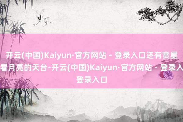 开云(中国)Kaiyun·官方网站 - 登录入口还有赏星星看月亮的天台-开云(中国)Kaiyun·官方网站 - 登录入口