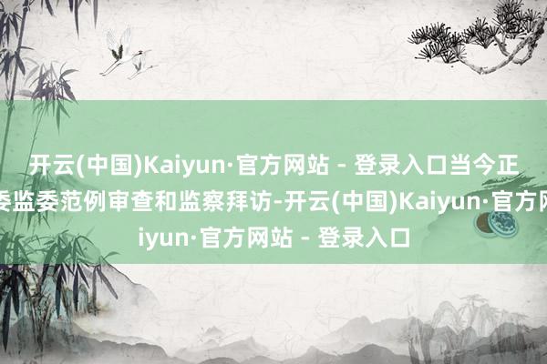 开云(中国)Kaiyun·官方网站 - 登录入口当今正接收广东省纪委监委范例审查和监察拜访-开云(中国)Kaiyun·官方网站 - 登录入口