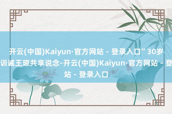 开云(中国)Kaiyun·官方网站 - 登录入口”30岁的中学训诫王琼共享说念-开云(中国)Kaiyun·官方网站 - 登录入口