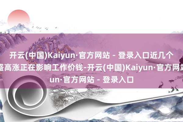 开云(中国)Kaiyun·官方网站 - 登录入口近几个月工资的强盛高涨正在影响工作价钱-开云(中国)Kaiyun·官方网站 - 登录入口