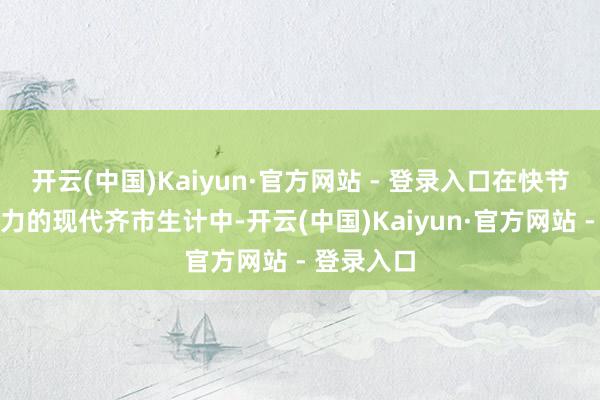 开云(中国)Kaiyun·官方网站 - 登录入口在快节拍、高压力的现代齐市生计中-开云(中国)Kaiyun·官方网站 - 登录入口