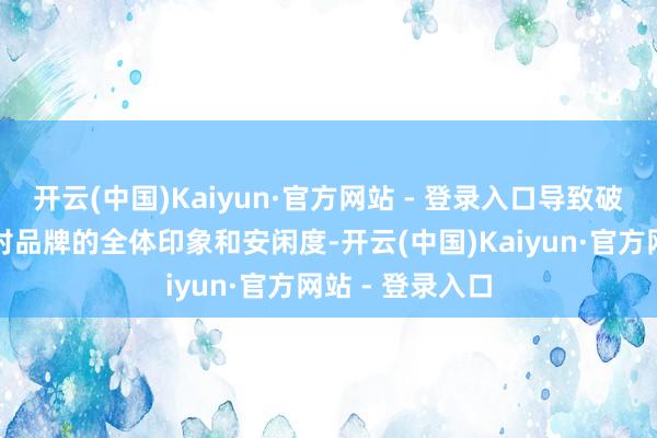 开云(中国)Kaiyun·官方网站 - 登录入口导致破钞者难以升迁对品牌的全体印象和安闲度-开云(中国)Kaiyun·官方网站 - 登录入口