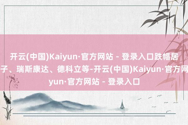 开云(中国)Kaiyun·官方网站 - 登录入口跌幅居前的有仕佳光子、瑞斯康达、德科立等-开云(中国)Kaiyun·官方网站 - 登录入口