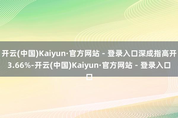开云(中国)Kaiyun·官方网站 - 登录入口深成指高开3.66%-开云(中国)Kaiyun·官方网站 - 登录入口