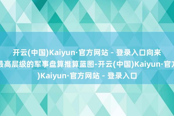 开云(中国)Kaiyun·官方网站 - 登录入口向来被视为好意思国最高层级的军事盘算推算蓝图-开云(中国)Kaiyun·官方网站 - 登录入口