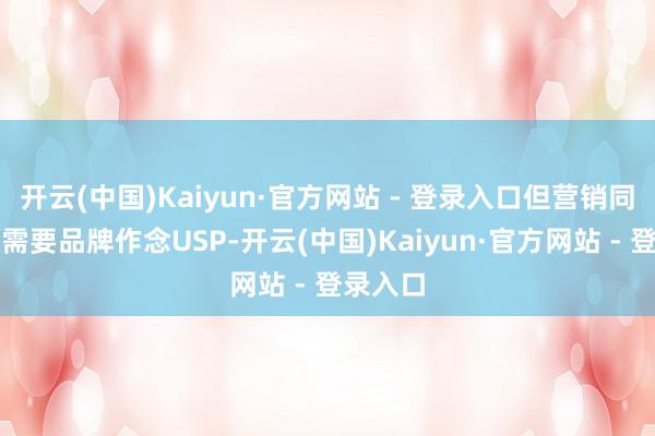 开云(中国)Kaiyun·官方网站 - 登录入口但营销同质化就需要品牌作念USP-开云(中国)Kaiyun·官方网站 - 登录入口