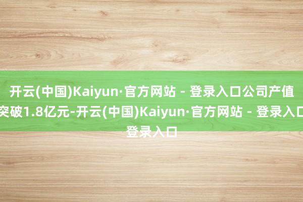 开云(中国)Kaiyun·官方网站 - 登录入口公司产值突破1.8亿元-开云(中国)Kaiyun·官方网站 - 登录入口
