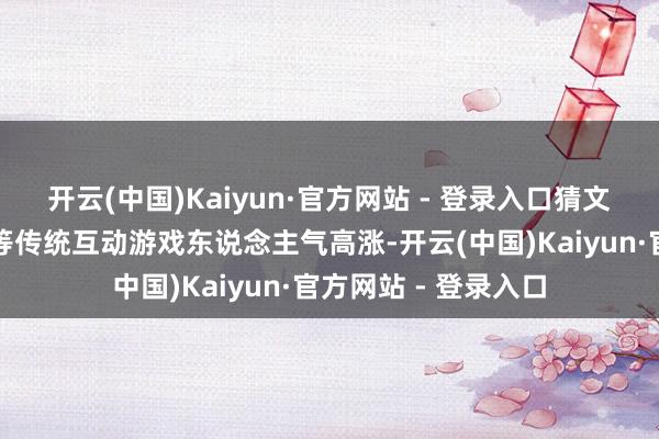 开云(中国)Kaiyun·官方网站 - 登录入口猜文虎、投壶、击饱读等传统互动游戏东说念主气高涨-开云(中国)Kaiyun·官方网站 - 登录入口