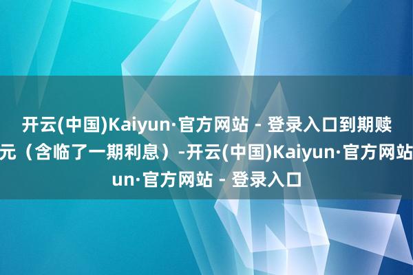 开云(中国)Kaiyun·官方网站 - 登录入口到期赎回价为115元（含临了一期利息）-开云(中国)Kaiyun·官方网站 - 登录入口