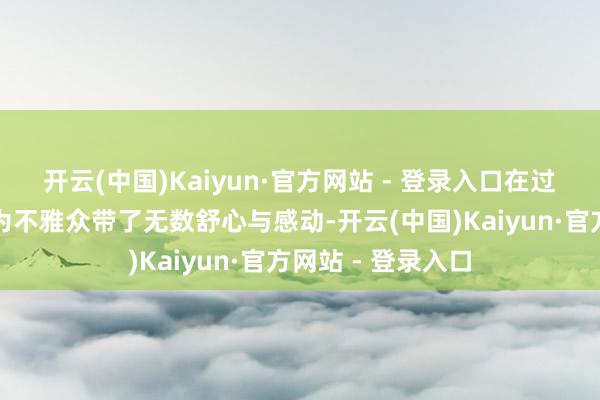 开云(中国)Kaiyun·官方网站 - 登录入口在过往的春节档期中为不雅众带了无数舒心与感动-开云(中国)Kaiyun·官方网站 - 登录入口