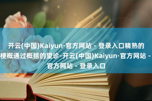 开云(中国)Kaiyun·官方网站 - 登录入口精熟的中医大夫梗概通过概括的望诊-开云(中国)Kaiyun·官方网站 - 登录入口