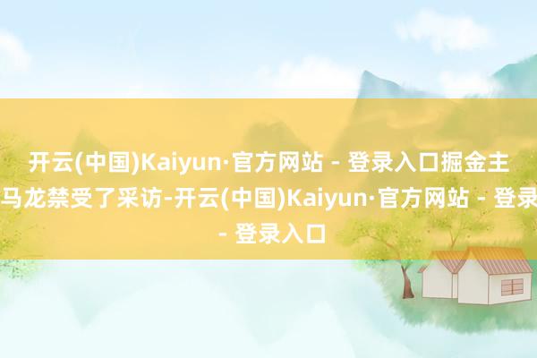 开云(中国)Kaiyun·官方网站 - 登录入口掘金主教会马龙禁受了采访-开云(中国)Kaiyun·官方网站 - 登录入口