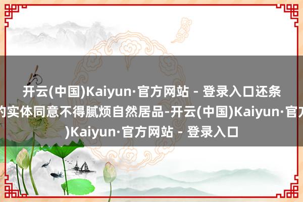 开云(中国)Kaiyun·官方网站 - 登录入口还条目与州政府签约的实体同意不得腻烦自然居品-开云(中国)Kaiyun·官方网站 - 登录入口