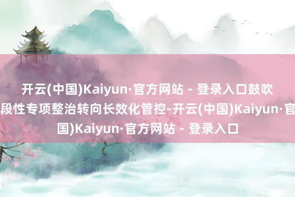 开云(中国)Kaiyun·官方网站 - 登录入口鼓吹银行账户惩处从阶段性专项整治转向长效化管控-开云(中国)Kaiyun·官方网站 - 登录入口