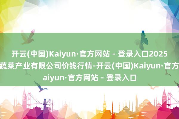 开云(中国)Kaiyun·官方网站 - 登录入口2025年1月26日鲁南蔬菜产业有限公司价钱行情-开云(中国)Kaiyun·官方网站 - 登录入口
