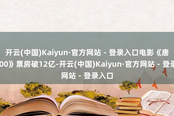 开云(中国)Kaiyun·官方网站 - 登录入口电影《唐探1900》票房破12亿-开云(中国)Kaiyun·官方网站 - 登录入口