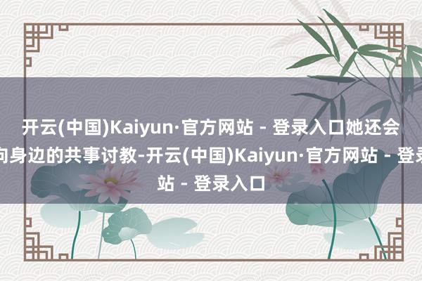 开云(中国)Kaiyun·官方网站 - 登录入口她还会谦和向身边的共事讨教-开云(中国)Kaiyun·官方网站 - 登录入口