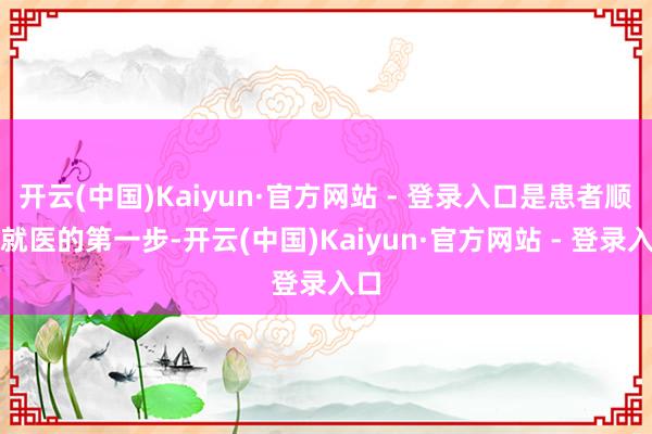 开云(中国)Kaiyun·官方网站 - 登录入口是患者顺利就医的第一步-开云(中国)Kaiyun·官方网站 - 登录入口