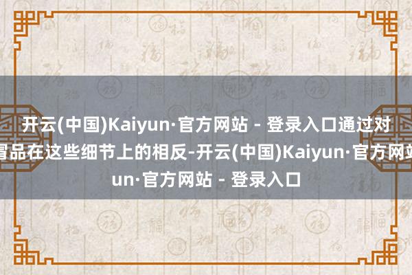 开云(中国)Kaiyun·官方网站 - 登录入口通过对比正品与仿冒品在这些细节上的相反-开云(中国)Kaiyun·官方网站 - 登录入口
