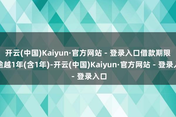 开云(中国)Kaiyun·官方网站 - 登录入口借款期限不逾越1年(含1年)-开云(中国)Kaiyun·官方网站 - 登录入口