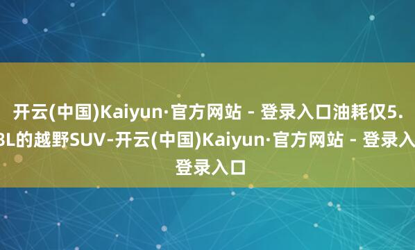 开云(中国)Kaiyun·官方网站 - 登录入口油耗仅5.88L的越野SUV-开云(中国)Kaiyun·官方网站 - 登录入口