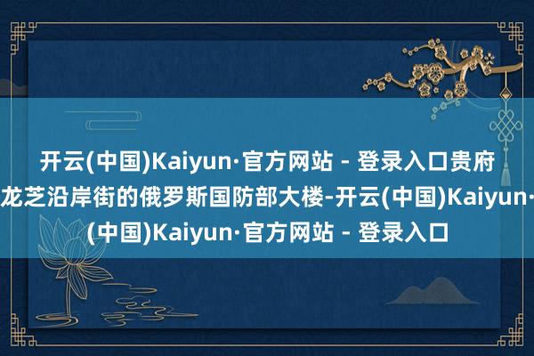 开云(中国)Kaiyun·官方网站 - 登录入口贵府图片：位于莫斯科伏龙芝沿岸街的俄罗斯国防部大楼-开云(中国)Kaiyun·官方网站 - 登录入口