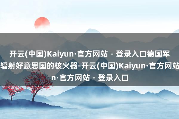 开云(中国)Kaiyun·官方网站 - 登录入口德国军机在战时可辐射好意思国的核火器-开云(中国)Kaiyun·官方网站 - 登录入口