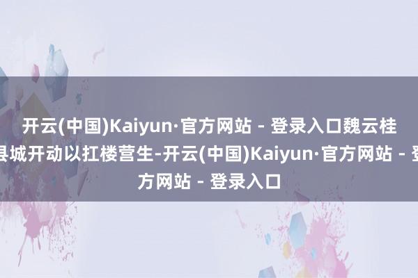 开云(中国)Kaiyun·官方网站 - 登录入口魏云桂在祁东县城开动以扛楼营生-开云(中国)Kaiyun·官方网站 - 登录入口