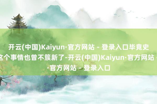 开云(中国)Kaiyun·官方网站 - 登录入口毕竟史姑娘专员这个事情也曾不簇新了-开云(中国)Kaiyun·官方网站 - 登录入口