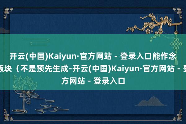 开云(中国)Kaiyun·官方网站 - 登录入口能作念到及时版块（不是预先生成-开云(中国)Kaiyun·官方网站 - 登录入口