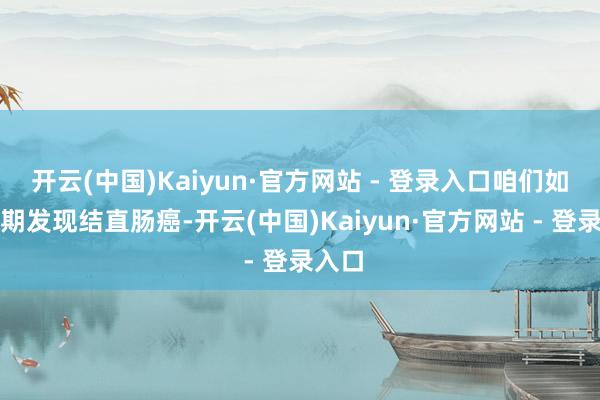 开云(中国)Kaiyun·官方网站 - 登录入口咱们如何早期发现结直肠癌-开云(中国)Kaiyun·官方网站 - 登录入口