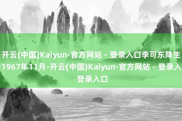 开云(中国)Kaiyun·官方网站 - 登录入口李可东降生于1967年11月-开云(中国)Kaiyun·官方网站 - 登录入口