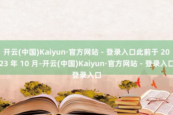 开云(中国)Kaiyun·官方网站 - 登录入口此前于 2023 年 10 月-开云(中国)Kaiyun·官方网站 - 登录入口