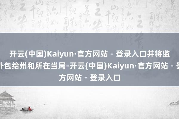 开云(中国)Kaiyun·官方网站 - 登录入口并将监监责任外包给州和所在当局-开云(中国)Kaiyun·官方网站 - 登录入口