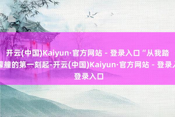 开云(中国)Kaiyun·官方网站 - 登录入口“从我踏上艨艟的第一刻起-开云(中国)Kaiyun·官方网站 - 登录入口
