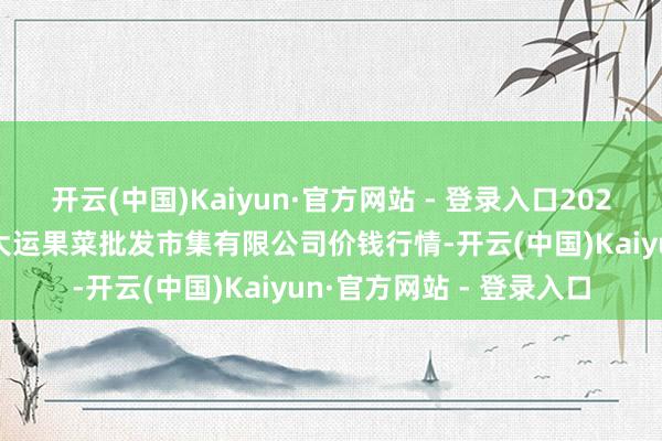 开云(中国)Kaiyun·官方网站 - 登录入口2025年5月9日山西省朔州大运果菜批发市集有限公司价钱行情-开云(中国)Kaiyun·官方网站 - 登录入口