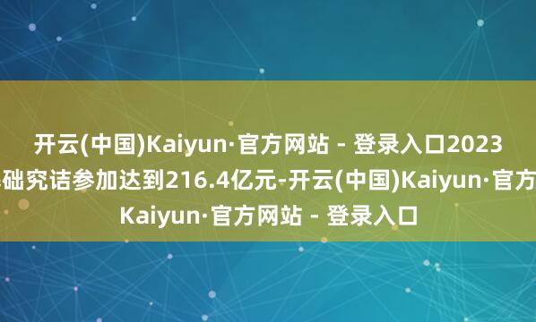 开云(中国)Kaiyun·官方网站 - 登录入口2023年上海全社会基础究诘参加达到216.4亿元-开云(中国)Kaiyun·官方网站 - 登录入口