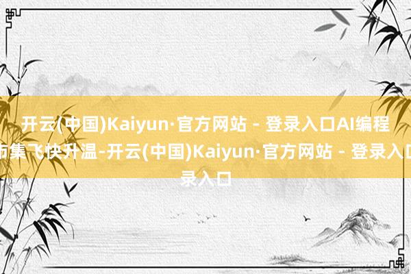 开云(中国)Kaiyun·官方网站 - 登录入口AI编程市集飞快升温-开云(中国)Kaiyun·官方网站 - 登录入口