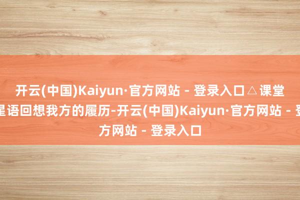 开云(中国)Kaiyun·官方网站 - 登录入口△课堂上的刘星语回想我方的履历-开云(中国)Kaiyun·官方网站 - 登录入口