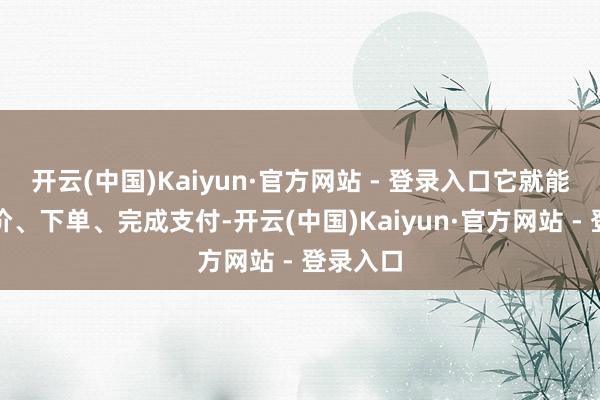 开云(中国)Kaiyun·官方网站 - 登录入口它就能自动比价、下单、完成支付-开云(中国)Kaiyun·官方网站 - 登录入口
