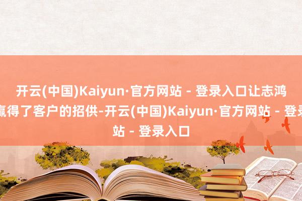开云(中国)Kaiyun·官方网站 - 登录入口让志鸿物流赢得了客户的招供-开云(中国)Kaiyun·官方网站 - 登录入口