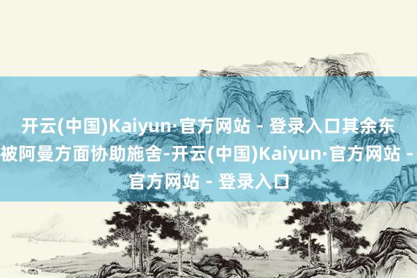 开云(中国)Kaiyun·官方网站 - 登录入口其余东说念主员被阿曼方面协助施舍-开云(中国)Kaiyun·官方网站 - 登录入口