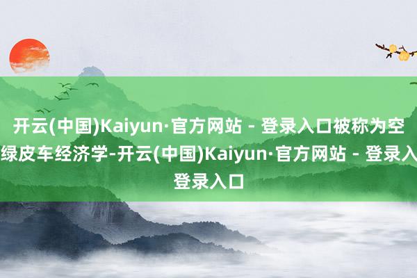 开云(中国)Kaiyun·官方网站 - 登录入口被称为空中绿皮车经济学-开云(中国)Kaiyun·官方网站 - 登录入口