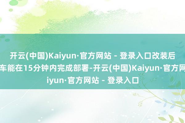 开云(中国)Kaiyun·官方网站 - 登录入口改装后的集装箱运输车能在15分钟内完成部署-开云(中国)Kaiyun·官方网站 - 登录入口