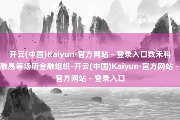 开云(中国)Kaiyun·官方网站 - 登录入口数禾科技、祥瑞融易等场所金融组织-开云(中国)Kaiyun·官方网站 - 登录入口